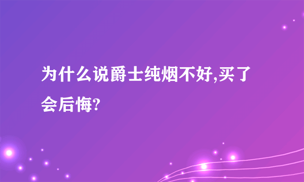 为什么说爵士纯烟不好,买了会后悔?