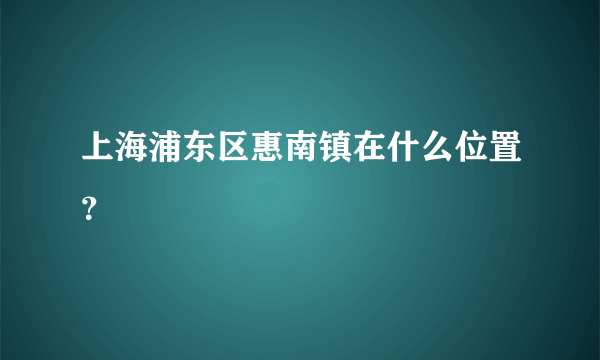 上海浦东区惠南镇在什么位置？