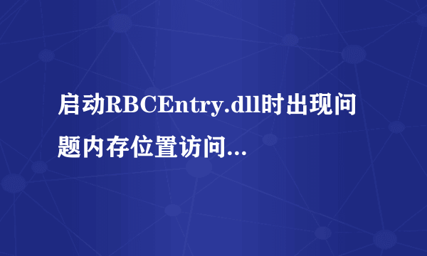 启动RBCEntry.dll时出现问题内存位置访问无效。 前几天下载过QQ影音，后来删除了，是不是