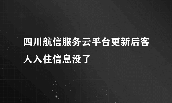 四川航信服务云平台更新后客人入住信息没了