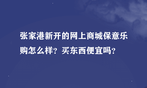 张家港新开的网上商城保意乐购怎么样？买东西便宜吗？