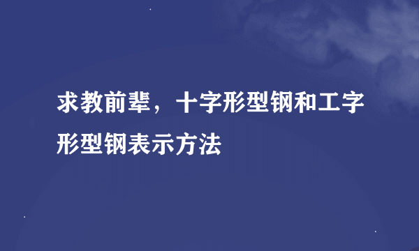 求教前辈，十字形型钢和工字形型钢表示方法