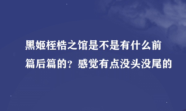 黑姬桎梏之馆是不是有什么前篇后篇的？感觉有点没头没尾的