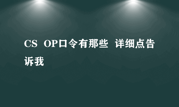 CS  OP口令有那些  详细点告诉我