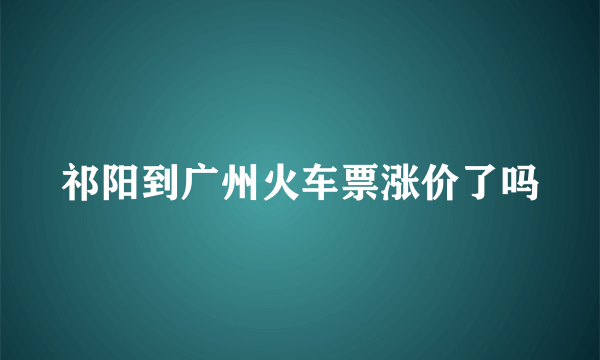 祁阳到广州火车票涨价了吗