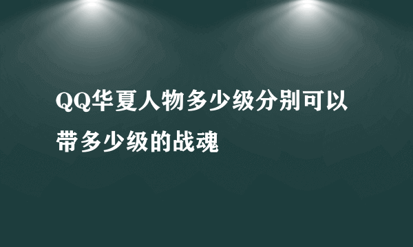 QQ华夏人物多少级分别可以带多少级的战魂