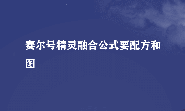 赛尔号精灵融合公式要配方和图