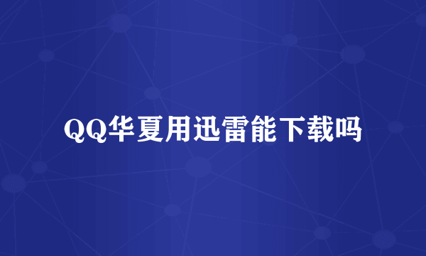 QQ华夏用迅雷能下载吗