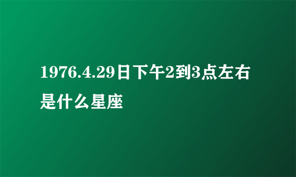 1976.4.29日下午2到3点左右是什么星座