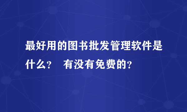 最好用的图书批发管理软件是什么？  有没有免费的？