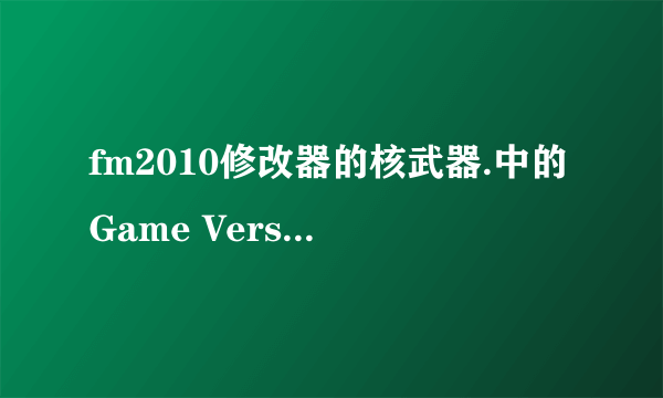 fm2010修改器的核武器.中的Game Version在什么地方？