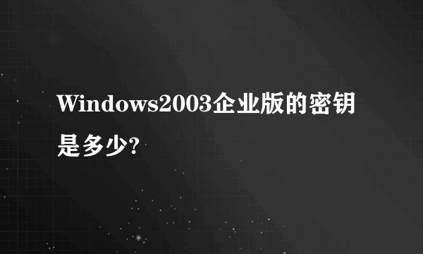 Windows2003企业版的密钥是多少?