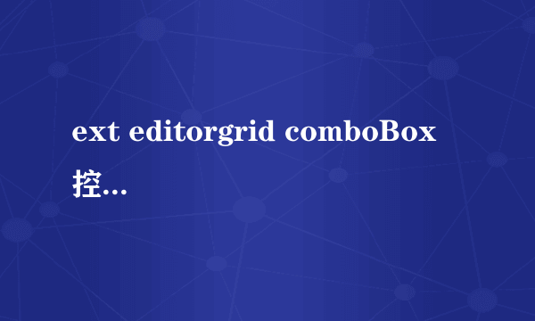 ext editorgrid comboBox 控件 该如何正确使用？！请举例说明 谢谢~