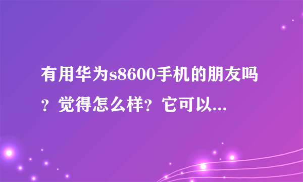 有用华为s8600手机的朋友吗？觉得怎么样？它可以双模双待性能怎么样？