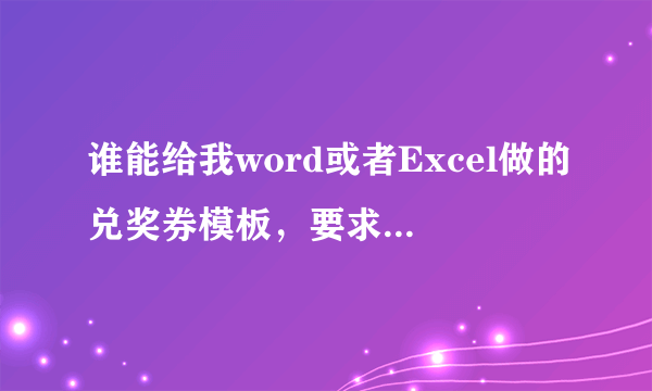 谁能给我word或者Excel做的兑奖券模板，要求：A4打印，一张8份 谢谢！