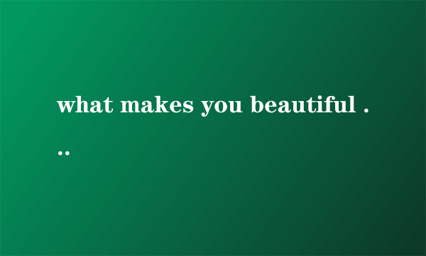 what makes you beautiful 是什么意思？