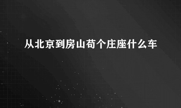 从北京到房山苟个庄座什么车