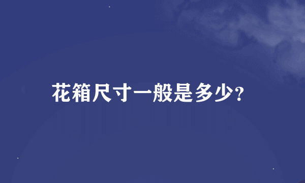 花箱尺寸一般是多少？