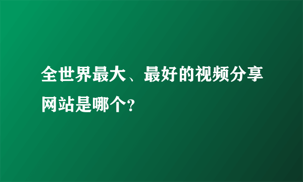 全世界最大、最好的视频分享网站是哪个？