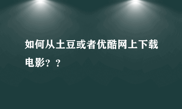 如何从土豆或者优酷网上下载电影？？