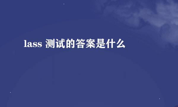 lass 测试的答案是什么