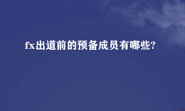 fx出道前的预备成员有哪些?