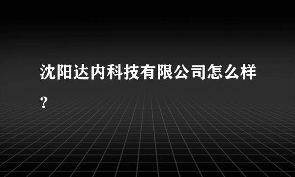 沈阳达内科技有限公司怎么样？