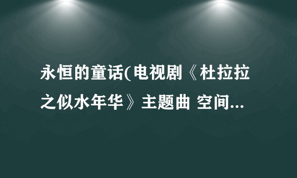 永恒的童话(电视剧《杜拉拉之似水年华》主题曲 空间 歌曲链接