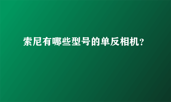 索尼有哪些型号的单反相机？