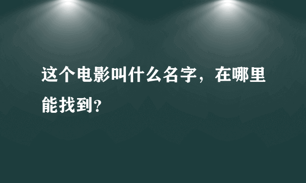 这个电影叫什么名字，在哪里能找到？