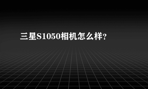 三星S1050相机怎么样？