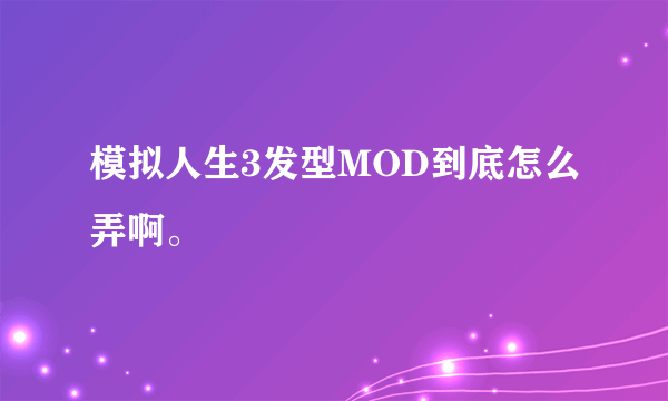 模拟人生3发型MOD到底怎么弄啊。