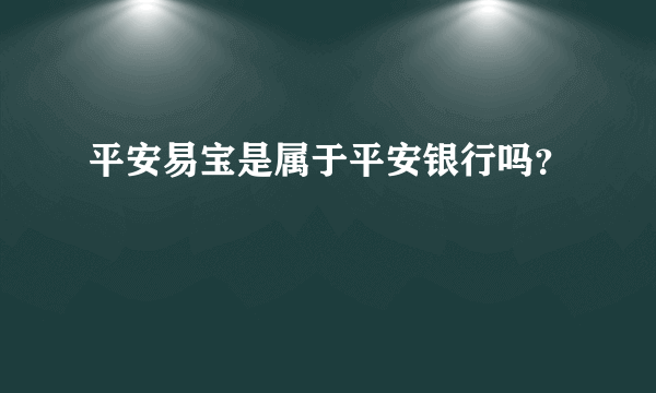 平安易宝是属于平安银行吗？