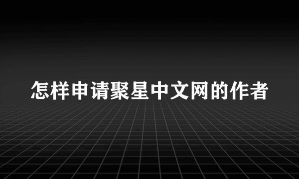 怎样申请聚星中文网的作者