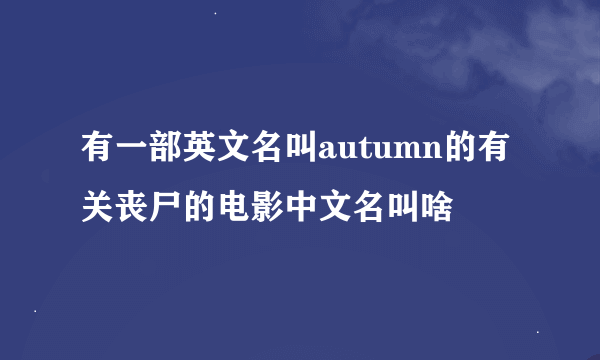 有一部英文名叫autumn的有关丧尸的电影中文名叫啥