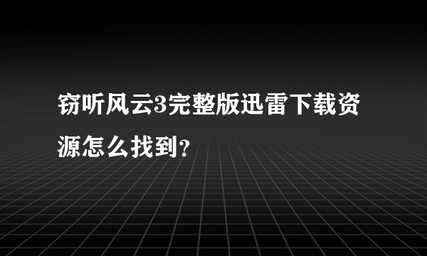 窃听风云3完整版迅雷下载资源怎么找到？