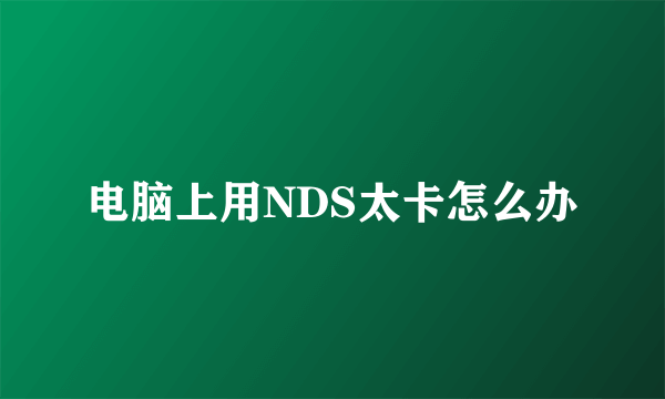 电脑上用NDS太卡怎么办