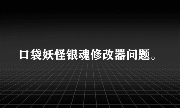 口袋妖怪银魂修改器问题。