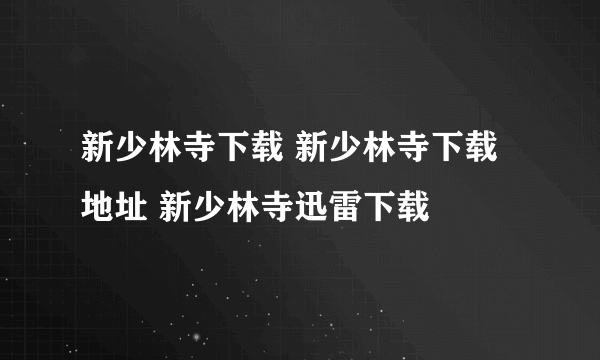 新少林寺下载 新少林寺下载地址 新少林寺迅雷下载