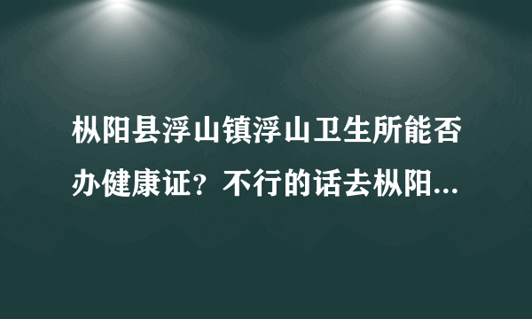 枞阳县浮山镇浮山卫生所能否办健康证？不行的话去枞阳县卫生局卫生监督所可以吗？