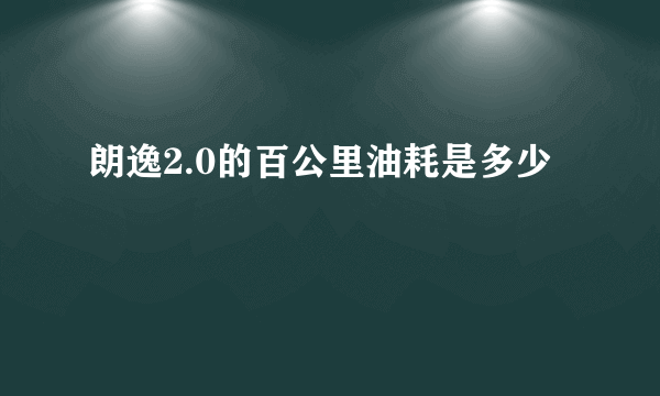 朗逸2.0的百公里油耗是多少