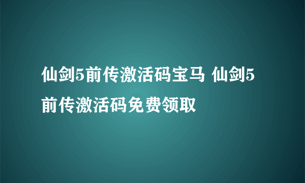 仙剑5前传激活码宝马 仙剑5前传激活码免费领取