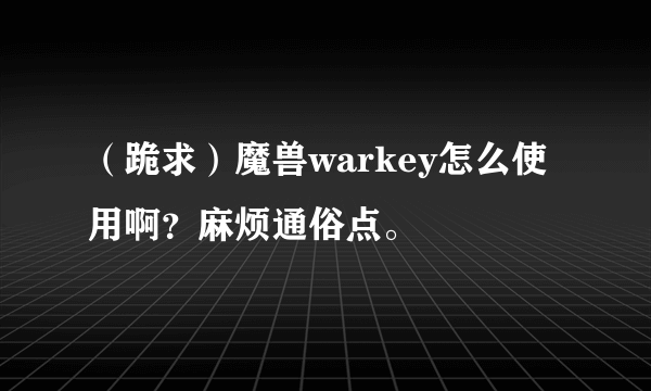 （跪求）魔兽warkey怎么使用啊？麻烦通俗点。