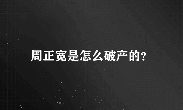 周正宽是怎么破产的？