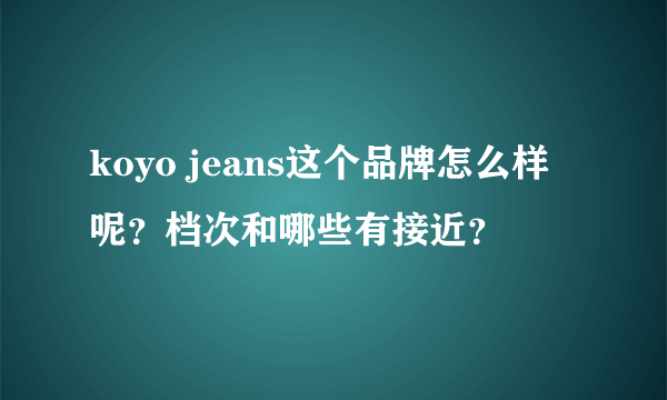 koyo jeans这个品牌怎么样呢？档次和哪些有接近？