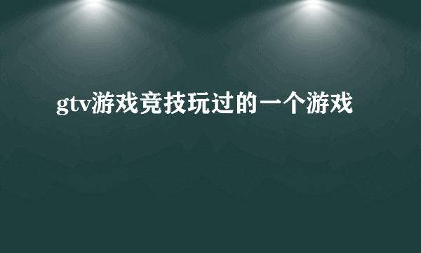 gtv游戏竞技玩过的一个游戏