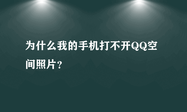 为什么我的手机打不开QQ空间照片？