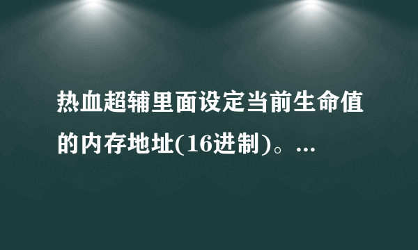 热血超辅里面设定当前生命值的内存地址(16进制)。怎么设置啊？