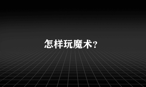 怎样玩魔术？