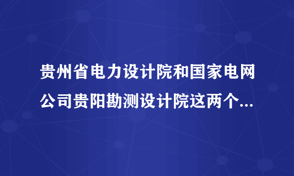 贵州省电力设计院和国家电网公司贵阳勘测设计院这两个单位有什么区别？待遇哪个好？